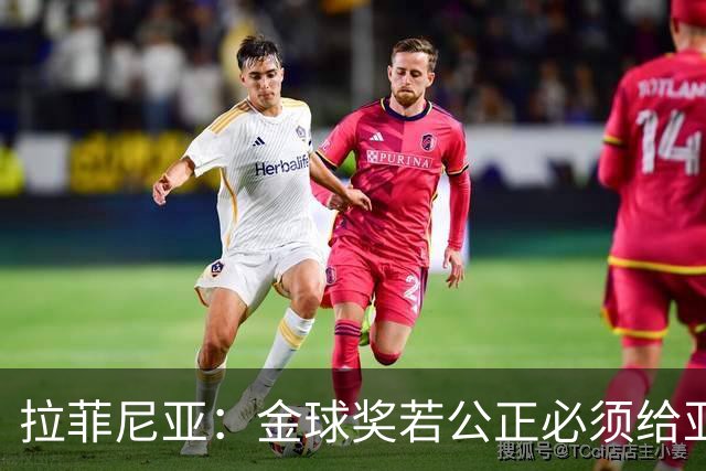 拉菲尼亚：金球奖若公正必须给亚马尔 赛季目标是欧冠冠军