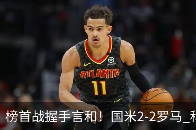 榜首战握手言和！国米2-2罗马 科内劳塔罗双响两队开局四连胜终结