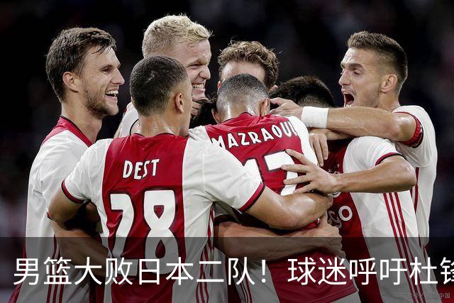 男篮大败日本二队！球迷呼吁杜锋执教，郭士强不想下课，王仕鹏说出原因